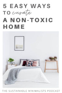 What's eco-friendly also tends to be non-toxic. If you're like most sustainable minimalists, you likely aspire to curate a healthy house that supports your eco-minimalist ideals. Yet non-toxic products can be difficult to find; they tend to be expensive, too. On this episode of The Sustainable Minimalists podcast: 5 actionable wins you can make right now to reduce toxins in your home.