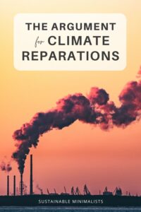On this episode of the Sustainable Minimalists podcast:  Should the global north pay reparations to the global south for its centuries-long polluting behaviors, or is the inequitable and unjust natures of climate change simply bad luck?