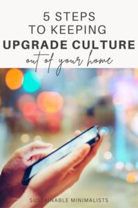 It's 2023 and upgrade culture is fierce. For many of us, wanting something is as good a reason as any to go out and buy it. And wanting a newer model of an item you already have? Just another excuse to splurge. On this episode of the Sustainable Minimalists podcast: 5 ways to keep the need to upgrade out of your home.
