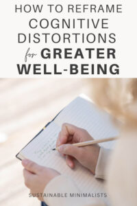 Cognitive distortions are shortcuts for the brain. They often cause more harm than good and make us anxious, create excessive suffering, and blow our self-esteem to smithereens. On this episode of the Sustainable Minimalists podcast: how to reframe 6 unhelpful thought patterns for greater well-being.