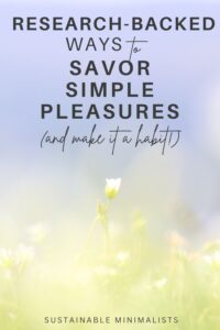 In our hyper-capitalist society, it's often implied that the only things worth savoring are the really fancy, really shiny, really new, and really exotic. Let's push back against that narrative by finding the glimmers, also known as those simple moments of pleasure that pop up during our days. On this episode of the Sustainable Minimalists podcast: how to spot the glimmers and reap the most joy possible from every instance.